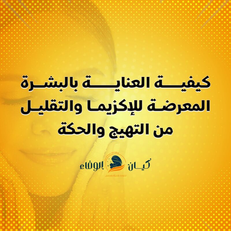 كيفية العناية بالبشرة المعرضة للإكزيما والتقليل من التهيج والحكة