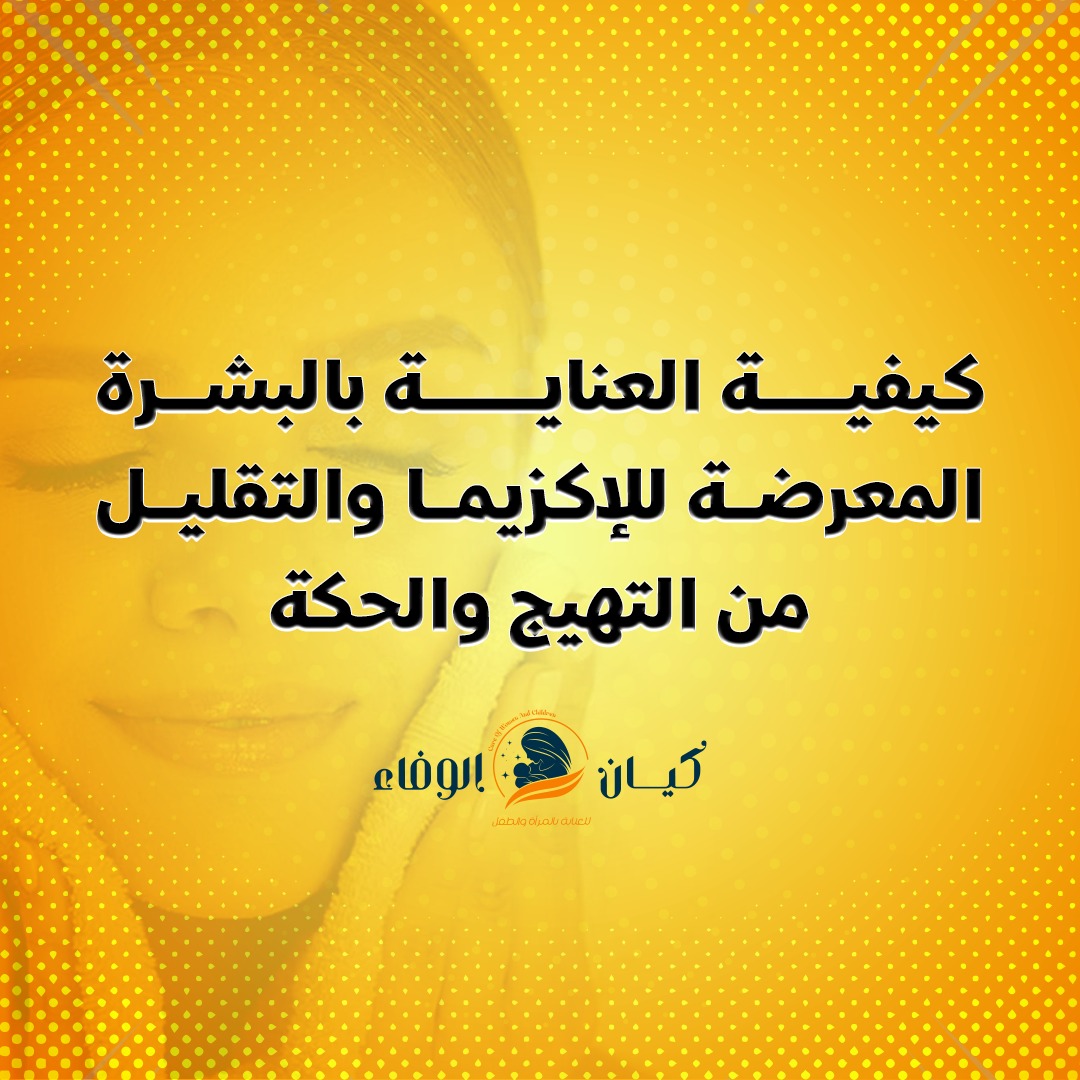 كيفية العناية بالبشرة المعرضة للإكزيما والتقليل من التهيج والحكة